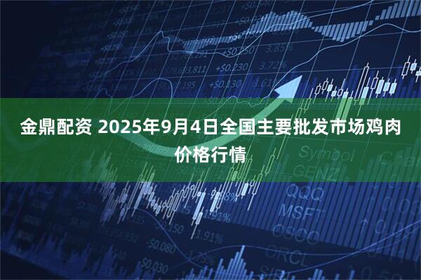 金鼎配资 2025年9月4日全国主要批发市场鸡肉价格行情