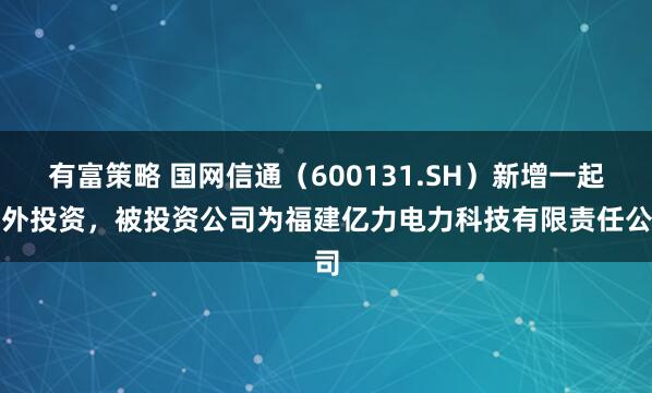 有富策略 国网信通（600131.SH）新增一起对外投资，被投资公司为福建亿力电力科技有限责任公司
