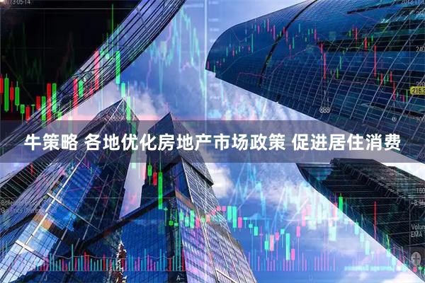 牛策略 各地优化房地产市场政策 促进居住消费