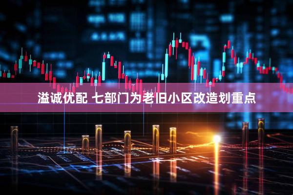 溢诚优配 七部门为老旧小区改造划重点