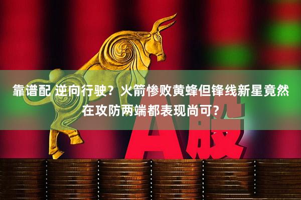 靠谱配 逆向行驶？火箭惨败黄蜂但锋线新星竟然在攻防两端都表现尚可？