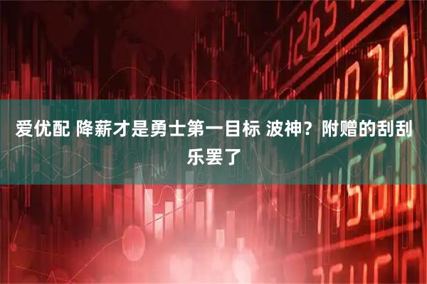 爱优配 降薪才是勇士第一目标 波神？附赠的刮刮乐罢了