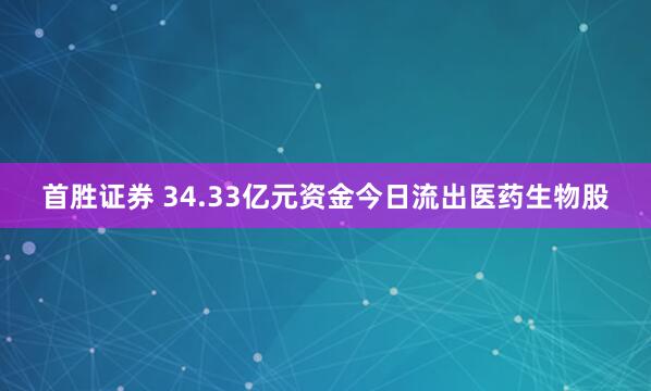首胜证券 34.33亿元资金今日流出医药生物股