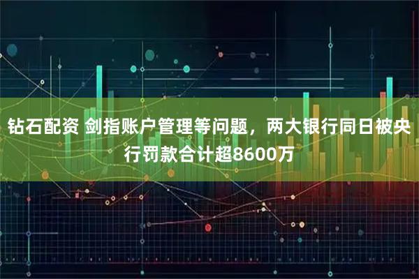 钻石配资 剑指账户管理等问题，两大银行同日被央行罚款合计超8600万