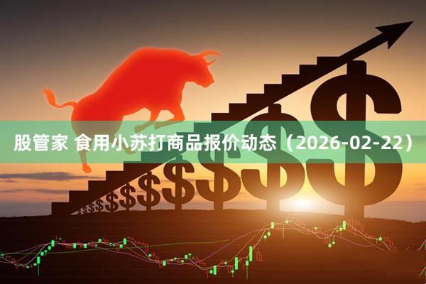 股管家 食用小苏打商品报价动态（2026-02-22）