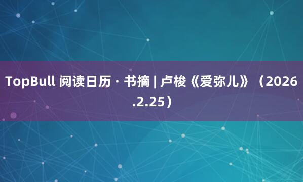 TopBull 阅读日历 · 书摘 | 卢梭《爱弥儿》（2026.2.25）