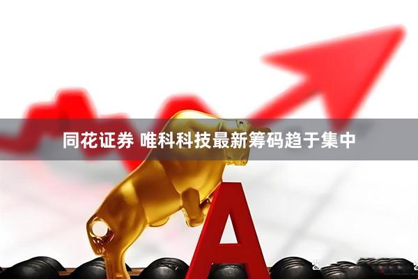 同花证券 唯科科技最新筹码趋于集中