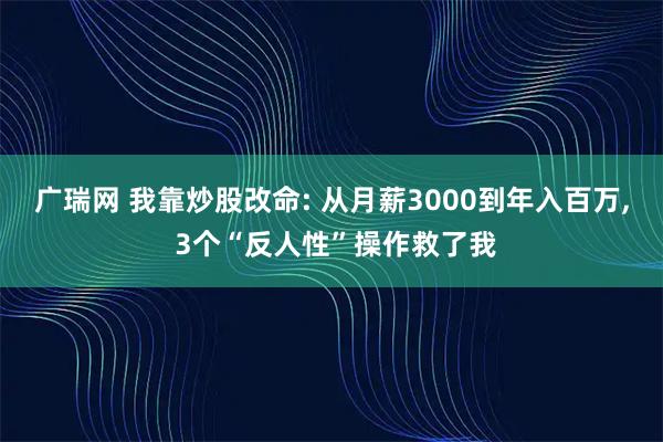 广瑞网 我靠炒股改命: 从月薪3000到年入百万, 3个“反人性”操作救了我