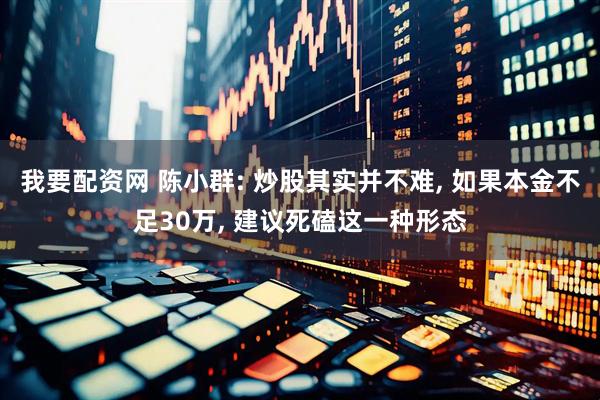 我要配资网 陈小群: 炒股其实并不难, 如果本金不足30万, 建议死磕这一种形态
