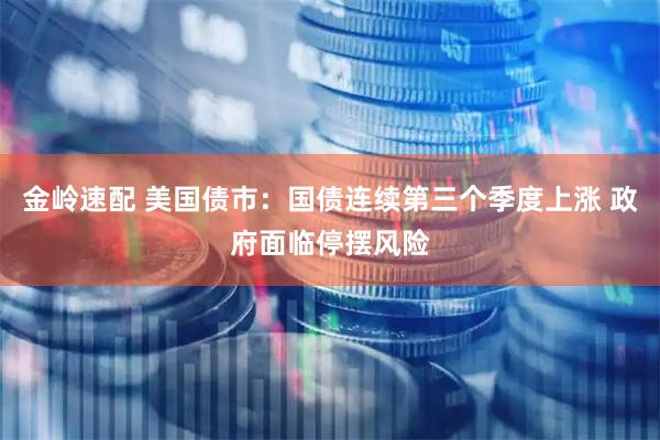 金岭速配 美国债市：国债连续第三个季度上涨 政府面临停摆风险