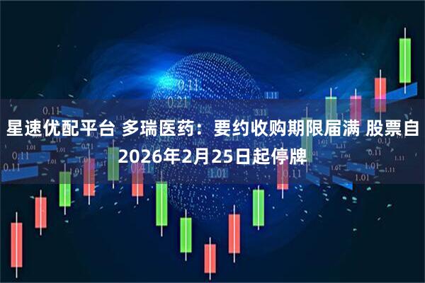 星速优配平台 多瑞医药：要约收购期限届满 股票自2026年2月25日起停牌