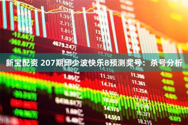 新宝配资 207期邱少波快乐8预测奖号：杀号分析
