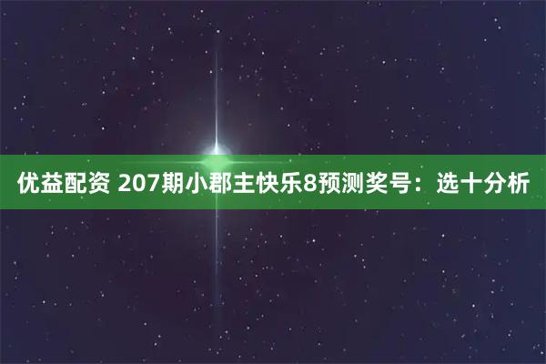 优益配资 207期小郡主快乐8预测奖号：选十分析